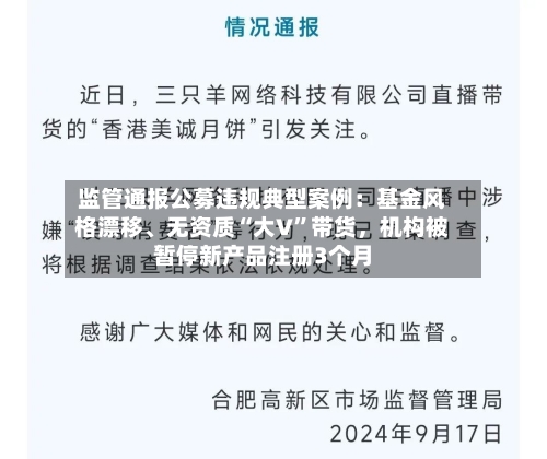监管通报公募违规典型案例：基金风格漂移、无资质“大V”带货，机构被暂停新产品注册3个月-第3张图片