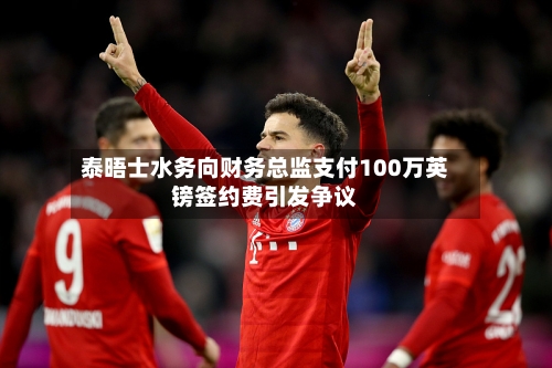 泰晤士水务向财务总监支付100万英镑签约费引发争议-第3张图片