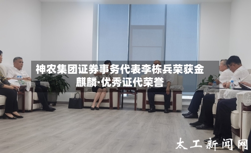 神农集团证券事务代表李栋兵荣获金麒麟·优秀证代荣誉