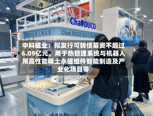 中科磁业：拟发行可转债募资不超过6.09亿元，用于热管理系统与机器人用高性能稀土永磁组件智能制造及产业化项目等-第2张图片