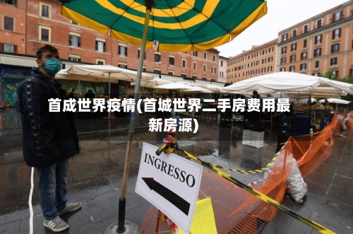 首成世界疫情(首城世界二手房费用最新房源)