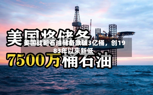美国战略石油储备跌破3亿桶	，创1983年以来新低-第2张图片