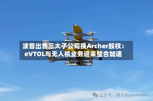 波音出售三大子公司换Archer股权：eVTOL与无人机业务迎来整合加速-第2张图片