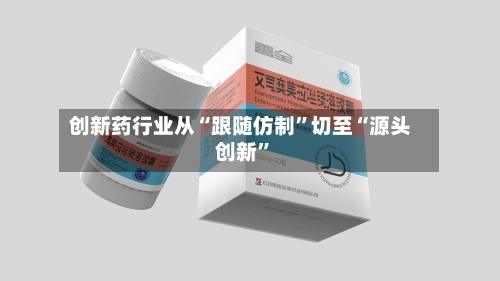 创新药行业从“跟随仿制”切至“源头创新”-第2张图片