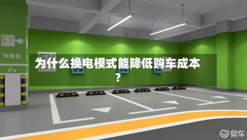 为什么换电模式能降低购车成本？