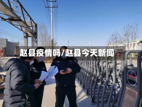 赵县疫情吗/赵县今天新闻