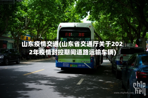 山东疫情交通(山东省交通厅关于2022年疫情封控期间道路运输车辆)