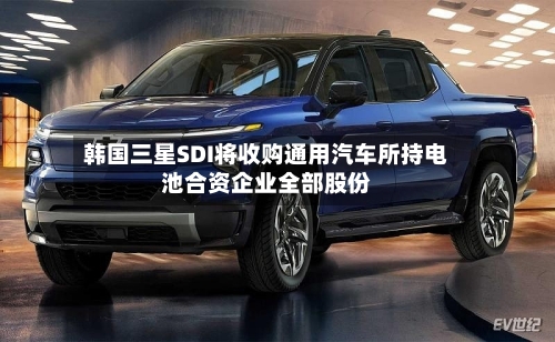 韩国三星SDI将收购通用汽车所持电池合资企业全部股份-第3张图片