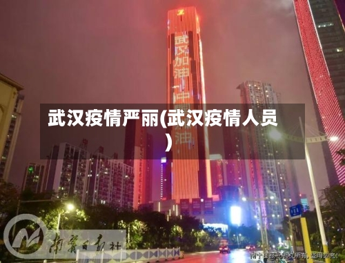 武汉疫情严丽(武汉疫情人员)