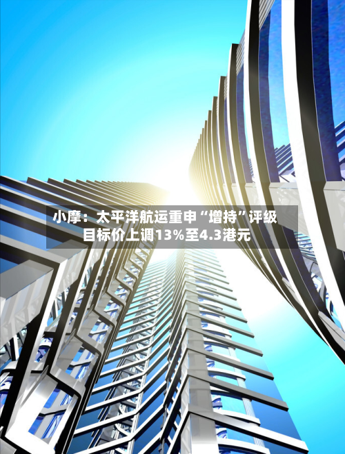 小摩：太平洋航运重申“增持	”评级 目标价上调13%至4.3港元-第3张图片