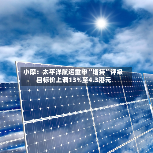 小摩：太平洋航运重申“增持”评级 目标价上调13%至4.3港元