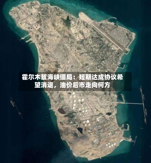 霍尔木兹海峡僵局：短期达成协议希望消退，油价后市走向何方