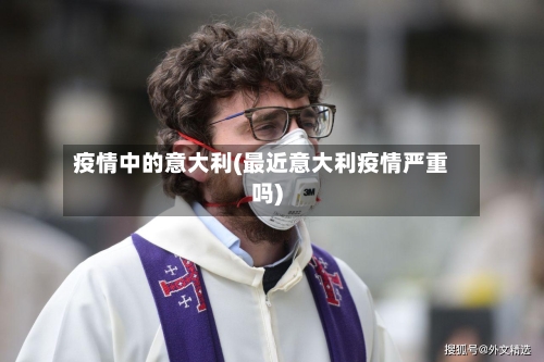 疫情中的意大利(最近意大利疫情严重吗)