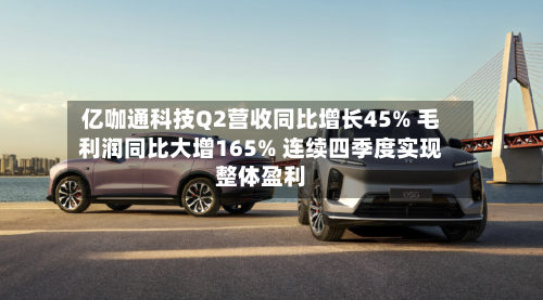 亿咖通科技Q2营收同比增长45% 毛利润同比大增165% 连续四季度实现整体盈利-第2张图片