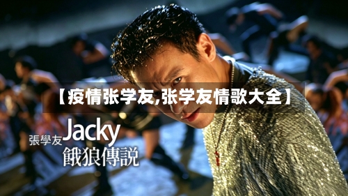 【疫情张学友,张学友情歌大全】-第3张图片