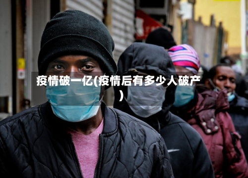 疫情破一亿(疫情后有多少人破产)-第2张图片