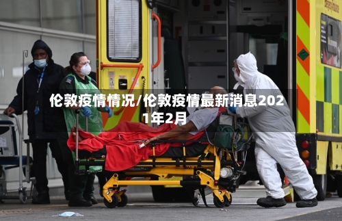 伦敦疫情情况/伦敦疫情最新消息2021年2月