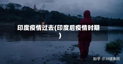 印度疫情过去(印度后疫情时期)-第1张图片