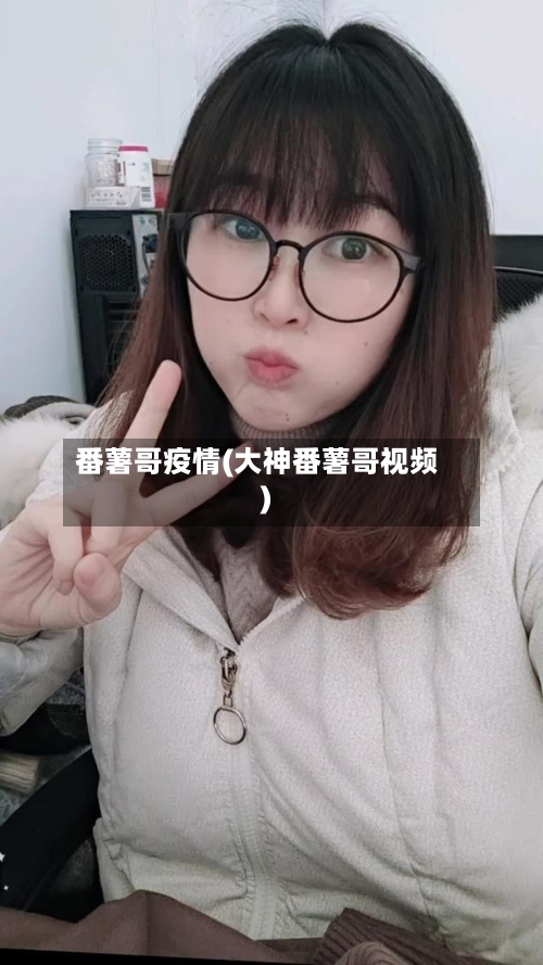 番薯哥疫情(大神番薯哥视频)