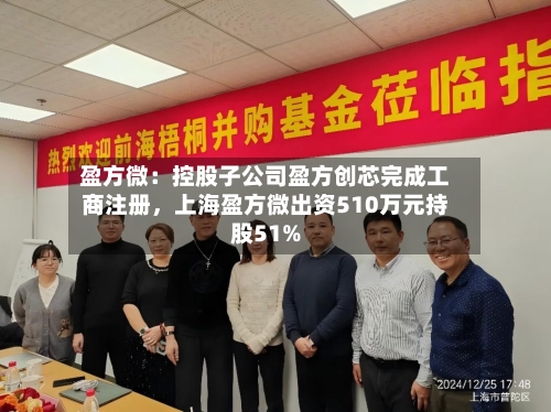 盈方微：控股子公司盈方创芯完成工商注册，上海盈方微出资510万元持股51%