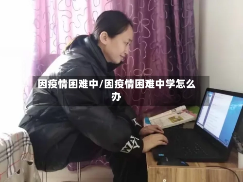 因疫情困难中/因疫情困难中学怎么办-第3张图片
