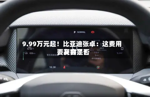 9.99万元起！比亚迪张卓：这费用，友商是否要开会了？