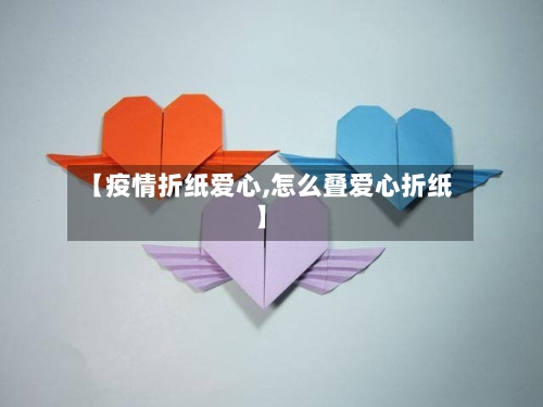 【疫情折纸爱心,怎么叠爱心折纸】