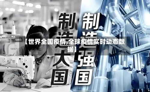 【世界全国疫情,全球疫情实时动态数据】