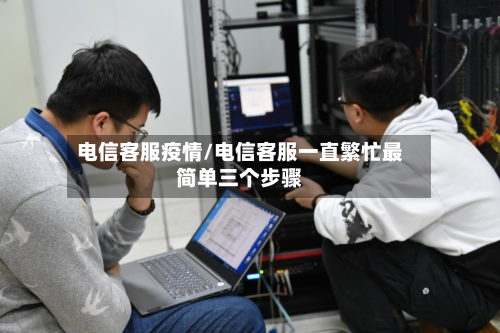 电信客服疫情/电信客服一直繁忙最简单三个步骤-第2张图片
