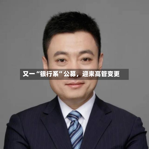 又一“银行系”公募，迎来高管变更