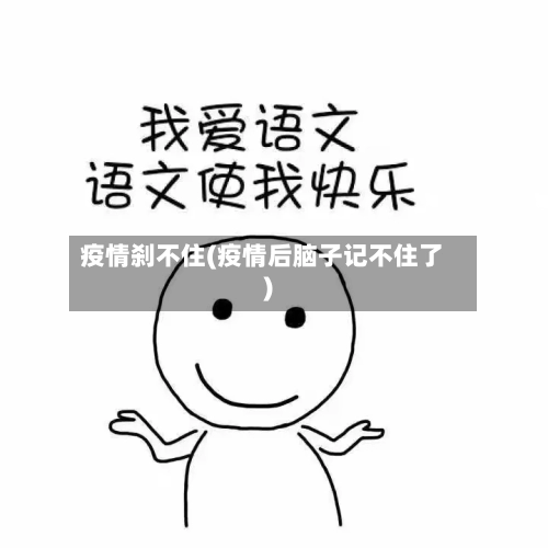 疫情刹不住(疫情后脑子记不住了)-第2张图片