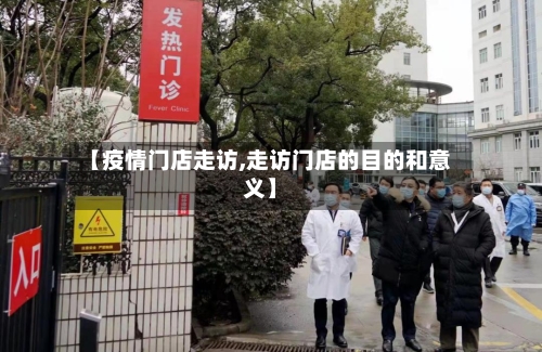 【疫情门店走访,走访门店的目的和意义】-第2张图片