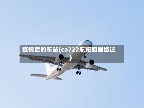 疫情后的车站(ca722航班回国经过)-第2张图片
