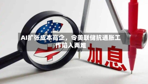 AI扩张成本高企，令美联储抗通胀工作陷入两难-第2张图片