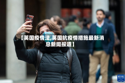 【英国疫情法,英国抗疫情措施最新消息新闻报道】