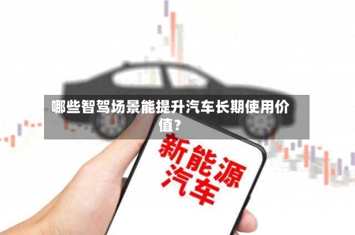 哪些智驾场景能提升汽车长期使用价值？