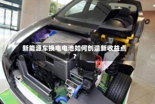 新能源车换电电池如何创造新收益点？-第3张图片