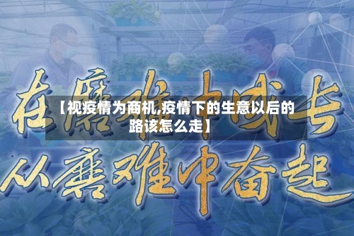 【视疫情为商机,疫情下的生意以后的路该怎么走】-第2张图片