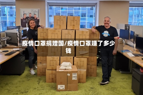 疫情口罩捐赠国/疫情口罩赚了多少钱-第2张图片