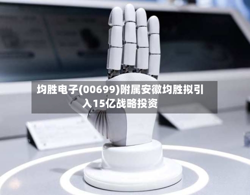 均胜电子(00699)附属安徽均胜拟引入15亿战略投资-第3张图片