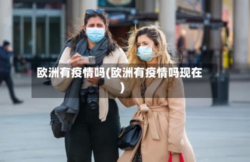 欧洲有疫情吗(欧洲有疫情吗现在)-第2张图片