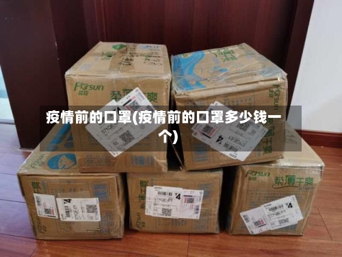 疫情前的口罩(疫情前的口罩多少钱一个)