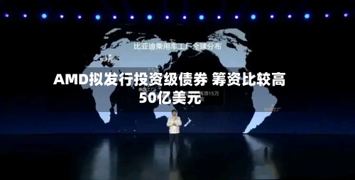 AMD拟发行投资级债券 筹资比较高50亿美元