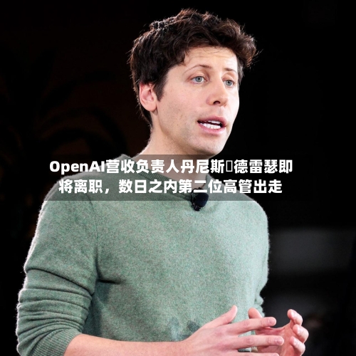 OpenAI营收负责人丹尼斯・德雷瑟即将离职，数日之内第二位高管出走-第3张图片