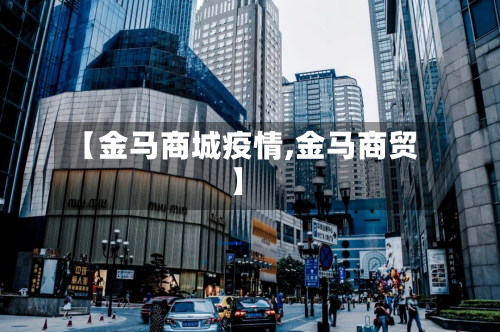 【金马商城疫情,金马商贸】-第3张图片