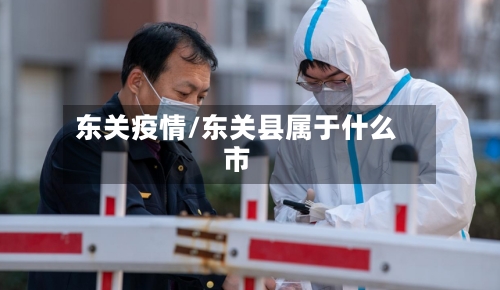 东关疫情/东关县属于什么市