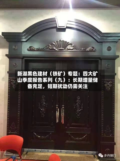 新湖黑色建材（铁矿）专题：四大矿山季度报告系列（九）：长期增量储备充足，短期扰动仍需关注-第3张图片