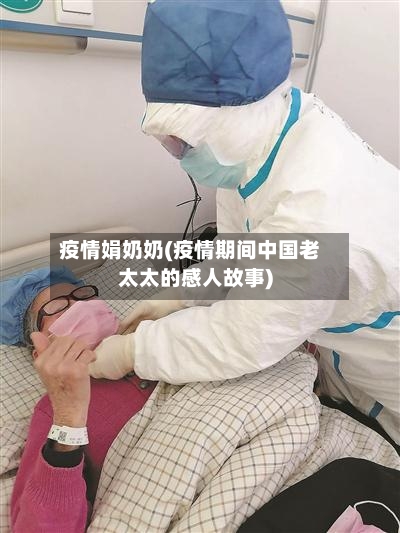 疫情娟奶奶(疫情期间中国老太太的感人故事)