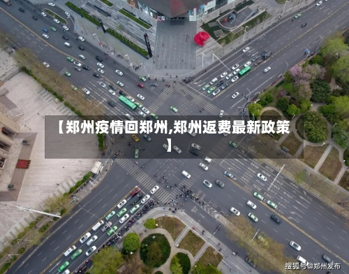 【郑州疫情回郑州,郑州返费最新政策】