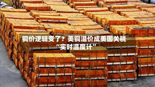 铜价逻辑变了？美铜溢价成美国关税“实时温度计	”-第2张图片